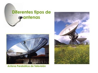  Diferentes tipos de
         antenas




Antena Parabólica de Televisión
 