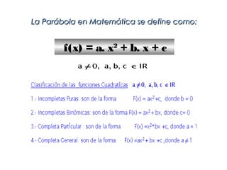La Parábola en Matemática se define como:


        f(x) = a. x2 + b. x + c
 