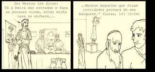 Seu Mestre lhe disse:
Vá à beira das estradas e faça
as pessoas virem, então minha
casa se encherá...
... Nenhum daqueles que foram
convidados provará do meu
banquete.” (Lucas, 14: 15-24)
 