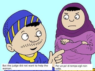 But the judge did not want to help the
woman.
Per un po' di tempo egli non
volle.
 