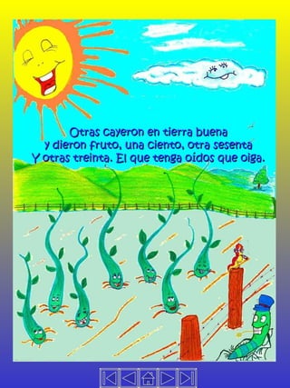 Otras cayeron en tierra buena y dieron fruto, una ciento, otra sesenta Y otras treinta. El que tenga oídos que oiga. 