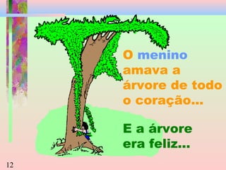 O menino
amava a
árvore de todo
o coração...
E a árvore
era feliz...
12

 