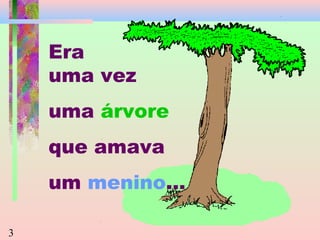 Era
uma vez
uma árvore
que amava
um menino...
3

 