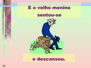E o velho menino
sentou-se

e descansou.
39

 