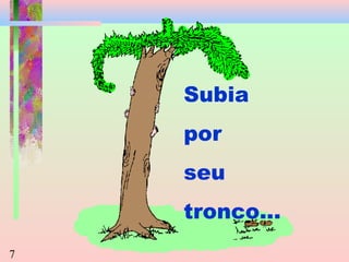 Subia
por
seu
tronco...
7

 