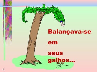 Balançava-se
em
seus
galhos...
8

 