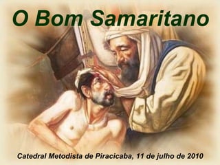 O Bom Samaritano Catedral Metodista de Piracicaba, 11 de julho de 2010 