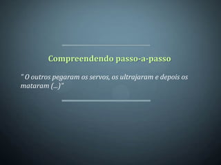 Compreendendo passo-a-passo

” O outros pegaram os servos, os ultrajaram e depois os
mataram (...)”
 