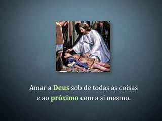 Amar a Deus sob de todas as coisas
 e ao próximo com a si mesmo.
 