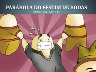 PARÁBOLA DO FESTIM DE BODAS
        (Mateus, Cap. XXII; 1-14)
 