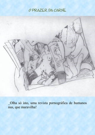 O Prazer da Carne
_Olha só isto, uma revista pornográfica de humanos
nus, que maravilha!
 