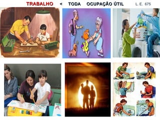 TRABALHOTRABALHO < TODA OCUPAÇÃO ÚTIL< TODA OCUPAÇÃO ÚTIL L. E. 675
 