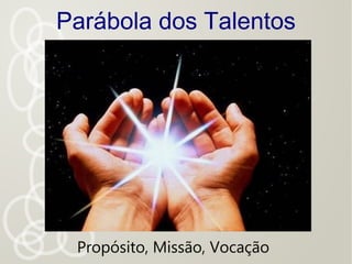 Parábola dos Talentos
Propósito, Missão, Vocação
 