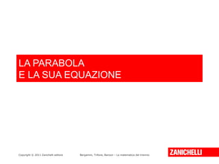 LA PARABOLA
E LA SUA EQUAZIONE

Copyright © 2011 Zanichelli editore

Bergamini, Trifone, Barozzi – La matematica del triennio

 