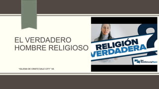 EL VERDADERO
HOMBRE RELIGIOSO
“IGLESIA DE CRISTO DALE CITY” VA
 