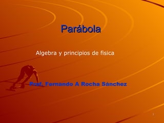 Parábola Prof. Fernando A Rocha Sánchez Algebra y principios de fisica 
