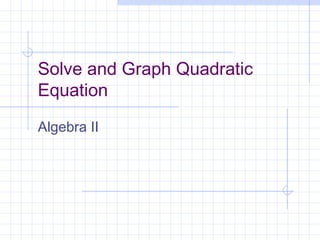 Solve and Graph Quadratic
Equation
Algebra II
 