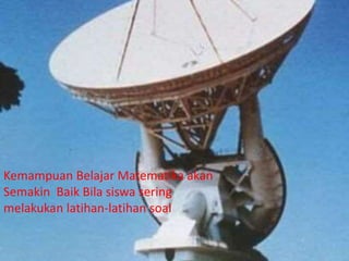 Kemampuan Belajar Matematika akan 
Semakin Baik Bila siswa sering 
melakukan latihan-latihan soal 
 