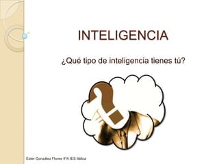 INTELIGENCIA ¿Qué tipo de inteligencia tienes tú? Ester González Flores 4ºA IES Itálica 