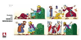 7.º


                 Parábola
                      del
   SIERVO
MISERABLE




                            Ilustraciones: Ramiro Undabeytia
www.everest.es
 