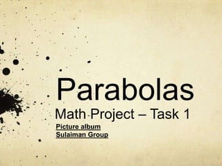 Parabolas
Math Project – Task 1
Picture album
Sulaiman Group
 