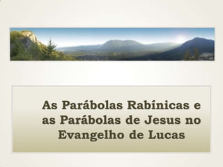 As Parábolas Rabínicas e
as Parábolas de Jesus no
Evangelho de Lucas
 