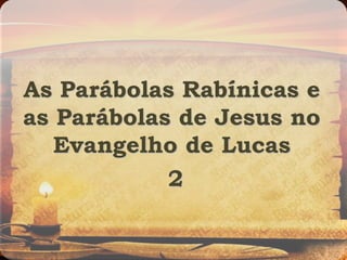 As Parábolas Rabínicas e
as Parábolas de Jesus no
Evangelho de Lucas
2
 
