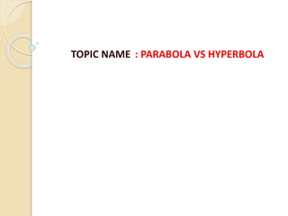TOPIC NAME : PARABOLA VS HYPERBOLA
 