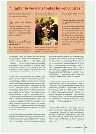 “ Capter la vie dans toutes les rencontres ” 
Paraboles 69 – Décembre 2011 15 
fonctions dans l’Eglise sont variées, mais c’est toujours 
le même Seigneur. Les activités sont variées mais c’est 
partout le même Dieu qui agit en tous. Chacun reçoit 
le don de manifester l’Esprit en vue du bien de tous (1 
Corinthiens 12,4-7). Pour répondre à sa vocation d’être 
le sacrement du Christ, l’Eglise doit se construire autour 
du Christ-Tête comme un corps où tout se tient ; la 
contribution de chaque membre est essentielle pour que 
l’Evangile soit annoncé, célébré et mis en oeuvre. 
Si dans l’Eglise quelques-uns se voient investis d’un 
ministère, c’est pour que tous prennent part à la mission. 
Pour que tous les baptisés se sentent concernés par la 
mission de l’Eglise, il faut que quelques-uns soient en 
responsabilité. Les ministères stimulent la mission com-mune. 
Les différents ministères dans l’Eglise ont une 
fonction d’éveil et d’animation. Ils ne sont en rien des 
monopoles ou des privilèges réservés à quelques-uns, 
ils sont fondamentalement au service de tous, ils dyna-misent 
le Peuple de Dieu appelé à porter partout le signe 
vivant du Royaume de Dieu. Tout ministère est service. 
Ceci est vrai pour le ministère ordonné des évêques, des 
prêtres et des diacres mais aussi pour les ministères pris 
en charge par des laïcs dans l’un ou l’autre secteur de la 
vie ecclésiale (catéchèse, liturgie, préparation aux sacre-ments, 
animation de la jeunesse, présence aux malades 
et aux démunis…). Tous les ministères sont au service de 
la construction de l’Eglise comme sacrement du Christ 
sur la route des hommes. 
Parmi la diversité des ministères qui soutiennent l’Eglise 
dans sa triple charge de communion, de témoignage et 
de diaconie, le ministère ordonné a un rôle essentiel pour 
signifier que le Christ est toujours à l’oeuvre. La mise en 
route de laïcs appelés à des responsabilités ecclésiales 
n’est pas une solution palliative pour faire face au petit 
nombre de prêtres. L’Eglise compte sur l’engagement 
des laïcs mais elle aura aussi toujours besoin de prêtres. 
Les prêtres ne sont pas seulement les animateurs char-gés 
de coordonner les différents partenaires de la mis-sion, 
ils sont surtout ceux qui rappellent à tous qu’il 
n’y a d’Eglise qu’en relation avec le Christ. L’Eglise se 
reçoit du Christ : il est avec ses disciples jusqu’à la fin 
des temps (Matthieu 28,20), sans lui ils ne peuvent rien 
faire (Jean 15,5). Coupée de cette source de vie, l’Eglise 
ne pourrait tenir. Le ministère des prêtres signifie que le 
Christ est à jamais l’unique Pasteur de son Eglise. 
Le renouveau de la vie ecclésiale n’est pas à poser en 
termes de relève mais de ressourcement. L’appel du 
Christ fonde l’Eglise. Le mot « Eglise » (ecclesia) signifie 
« assemblée convoquée ». L’Eglise n’existe que sur le 
dynamisme de l’appel et de la réponse. En retrouvant 
que l’appel fonde la vie de foi et la vie ecclésiale, l’Eglise 
se situe sur un terrain fertile où l’appel à répondre à une 
vocation personnelle, et notamment l’appel aux minis-tères 
ordonnés, pourra être entendu. Celui qui ne vit pas 
sa vie de baptisé et son appartenance ecclésiale comme 
réponse à un appel ne pourra jamais entendre un appel 
spécifique à une vocation particulière. 
Portée par l’appel du Christ, l’Eglise se fait à son tour 
appelante. Venez et voyez ! (Jean 1,39). C’est bien 
autre chose que de la propagande et du recrutement. 
L’Eglise ne sera appelante que si elle opère un retour 
à la source. Une Eglise qui appelle et fait signe, c’est 
une Eglise convaincue que sa mission est de croire, de 
célébrer et de vivre du mystère du Christ, mort et res-suscité 
pour que tous aient la Vie, la Vie en abondance 
(Jean 10,10). 
Interview de Soeur Marie-Renilde 
D’Haemer, salésienne de la Visita-tion, 
animatrice en pastorale 
« Etre baptisé » cela implique 
quoi ? 
Vivre de la vie de Dieu pleinement. 
C’est le slogan du synode « Pour 
que tous aient la Vie, la Vie en 
abondance ». C’est croire que Dieu 
déploie en nous toutes nos possibi-lités 
de vie humaine. 
Qu’est ce que le Seigneur 
attend de nous pour mieux 
témoigner de lui ? 
Saint François de Sales disait « 
Soyons ce que nous sommes et 
soyons-le vraiment ». Le Seigneur 
n’impose rien. Il n’attend pas de 
voir un planning mais que son 
amour puisse se partager, que cha-cun 
puisse être vivant. « La gloire 
de Dieu, c’est l’homme vivant, c’est 
l’homme debout », pour reprendre 
les mots de saint Irénée. 
Comment participez-vous, par 
vos responsabilités, à la mis-sion 
? 
Je suis religieuse et animatrice en 
pastorale, des engagements qui 
font partie de moi. Je vis ma mis-sion 
en étant profondément impré-gnée 
par le mystère de la Visita-tion. 
Ma façon de vivre l’Evangile, 
c’est capter la vie dans toutes 
les rencontres. Partout il y a une 
humanité avec ses richesses et 
ses pauvretés et ensemble nous 
construisons. 
Propos recueillis 
par Geneviève Frère. 
 