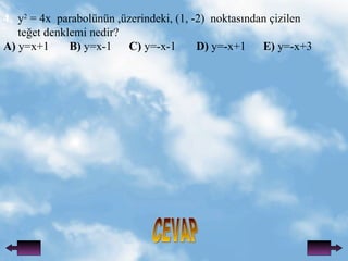 CEVAP 4.   y 2  = 4x  parabolnn ,zerindeki, (1, -2)  noktas?ndan ?izilen te?et denklemi nedir? A)  y=x+1  B)  y=x-1  C)  y=-x-1  D)  y=-x+1  E)  y=-x+3 