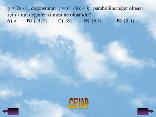 CEVAP 5.   y = 2x - 1  do?rusunun  y = x 2  + kx + k  parabolne   te?et olmas? i?in k n?n de?erler kmesi ne olmal?d?r? A)  ?  B)  {- 1,2}  C)  {8}  D)  {0,8}  E)  {0,4} 