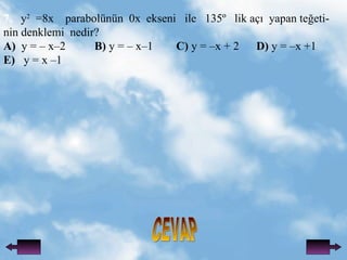 CEVAP 7.   y 2   =8x  parabolnn  0x  ekseni  ile  135?  lik a??  yapan te?eti- nin denklemi  nedir? A)   y = C xC2  B)  y = C xC1  C)  y = Cx + 2  D)  y = Cx +1  E)   y = x C1 