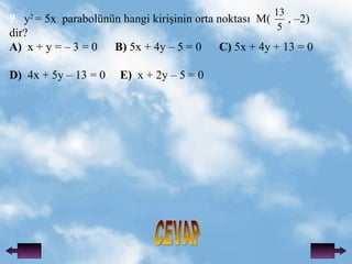 CEVAP 9.   y 2  = 5x  parabolnn hangi kiri?inin orta noktas?  M(  , C2)  dir? A)   x + y = C 3 = 0  B)  5x + 4y C 5 = 0  C)  5x + 4y + 13 = 0 D)   4x + 5y C 13 = 0  E)   x + 2y C 5 = 0 