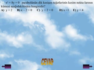 CEVAP 10.  x 2  + 8y = 0  parabolnn dik kesi?en te?etlerinin kesim nokta-lar?n?n kmesi a?a??dakilerden hangisidir? A)   y = 2  B)  x C 2 = 0  C)   y + 2 = 0  D)  x =1  E)  y = 4 
