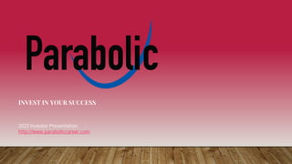 INVEST IN YOUR SUCCESS
2022 Investor Presentation
http://www.paraboliccareer.com
 