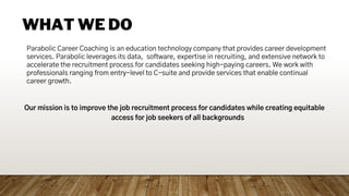 WHAT WE DO
Our mission is to improve the job recruitment process for candidates while creating equitable
access for job se...