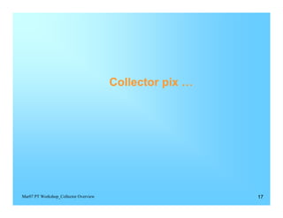 Collector pix …




Mar07 PT Workshop_Collector Overview                     17
 