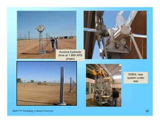Acciona hydraulic
                                       drive at 1 MW APS
                                             project




                                                             ENEA: new
                                                            system under
                                                                 test




Mar07 PT Workshop_Collector Overview                                       20
 