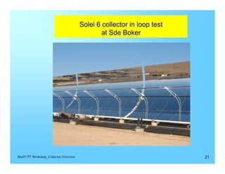 Solel 6 collector in loop test
                                               at Sde Boker




Mar07 PT Workshop_Collector Overview                                    21
 