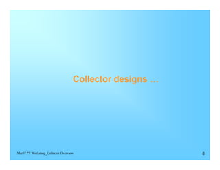 Collector designs …




Mar07 PT Workshop_Collector Overview                     8
 