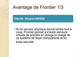 Avantage de Frontier 1/3
Haute disponibilité
• Si Un serveur physique donné tombe tout à
coup, Frontier permet à d’autre serveurs
virtuels de prendre en charge la charge de
ce système de façon transparente et en
toute sécurité.
11
 
