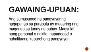 Ang sumusunod na pangyayaring
nagapanap sa parabula ay maaaring ring
maganap sa tunay na buhay. Magsulat
nang personal o nakita, napanoood o
nabalitaang kaparehong pangyayari.
 