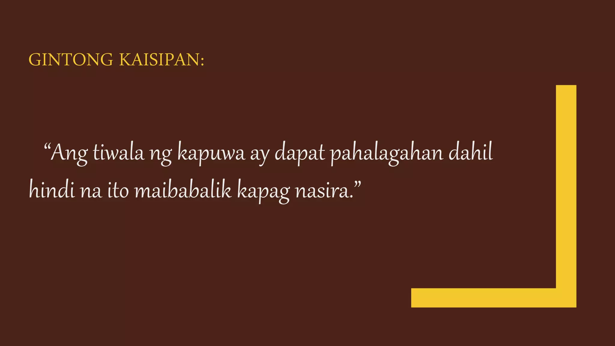 GINTONG KAISIPAN:
“Ang tiwala ng kapuwa ay dapat pahalagahan dahil
hindi na ito maibabalik kapag nasira.”
 
