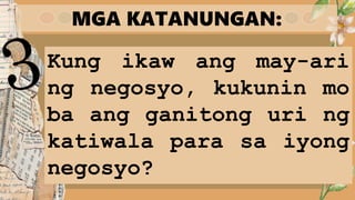MGA KATANUNGAN:
Kung ikaw ang may-ari
ng negosyo, kukunin mo
ba ang ganitong uri ng
katiwala para sa iyong
negosyo?
 