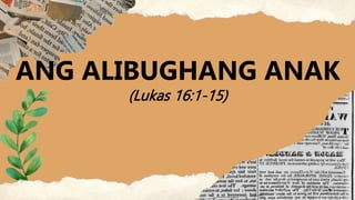 ANG ALIBUGHANG ANAK
(Lukas 16:1-15)
 