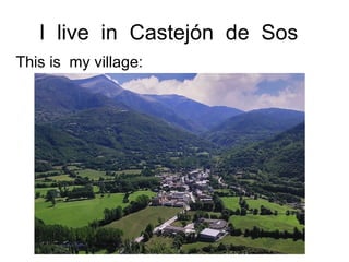 I  live  in  Castejón  de  Sos  This is  my village: 