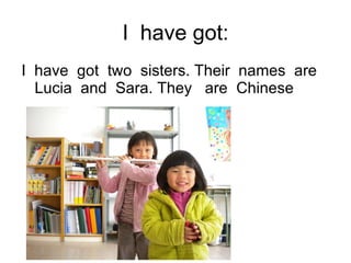 I  have got: I  have  got  two  sisters. Their  names  are  Lucia  and  Sara. They  are  Chinese 