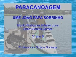PARACANOAGEM
UME JOÃO PAPA SOBRINHO
Murilo Rodrigues Ribeiro Luna
Shara Santos Gomes
3° ano B
Professoras Suzy e Solange
 