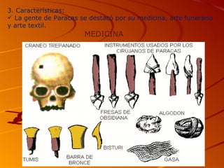 3. Características:
 La gente de Paracas se destacó por su medicina, arte funerario
y arte textil.
                       MEDICINA
 
