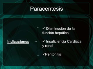 Paracentesis


                    Disminución de la
                   función hepática

Indicaciones        Insuﬁciencia Cardiaca
                   y renal

                   Peritonitis
 